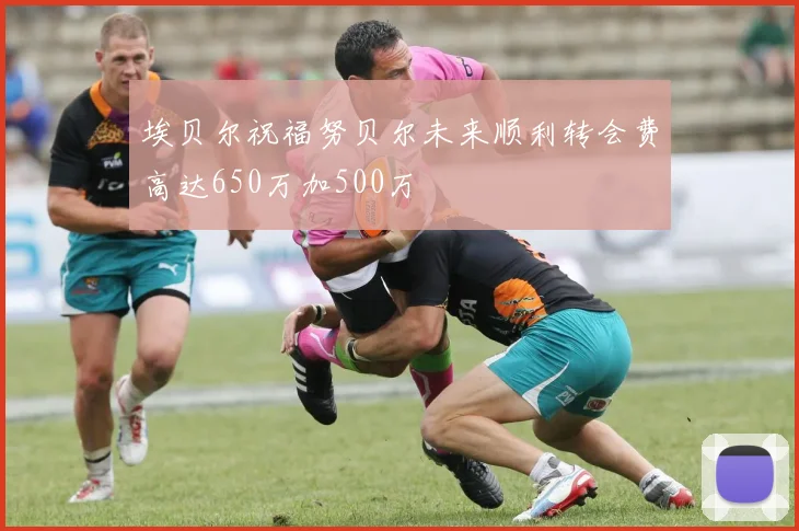 埃贝尔祝福努贝尔未来顺利转会费高达650万加500万