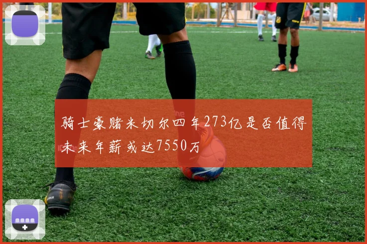 骑士豪赌米切尔四年273亿是否值得未来年薪或达7550万