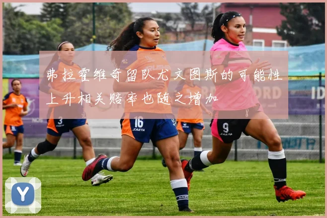 弗拉霍维奇留队尤文图斯的可能性上升相关赔率也随之增加