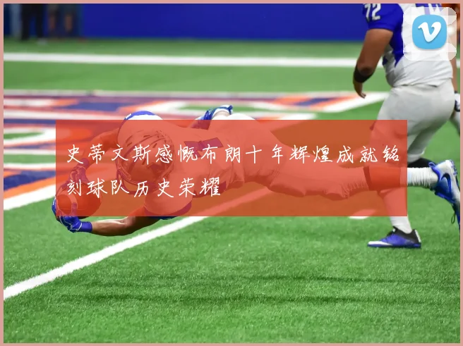 史蒂文斯感慨布朗十年辉煌成就铭刻球队历史荣耀