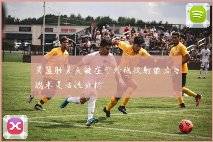 男篮胜负关键在于外线投射能力与战术灵活性分析