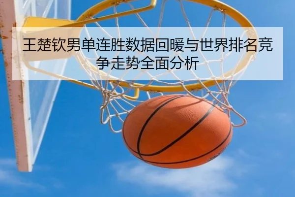 王楚钦男单连胜数据回暖与世界排名竞争走势全面分析 - leyu